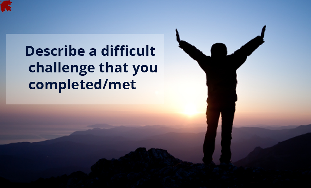 Describe a difficult challenge that you completed/met