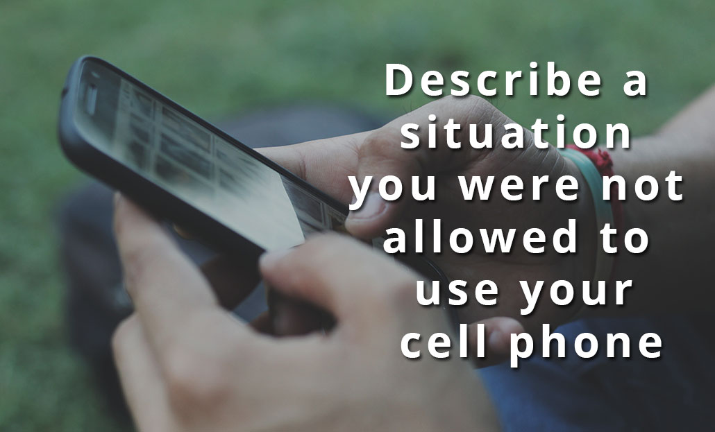 Describe a situation you were not allowed to use your cell phone