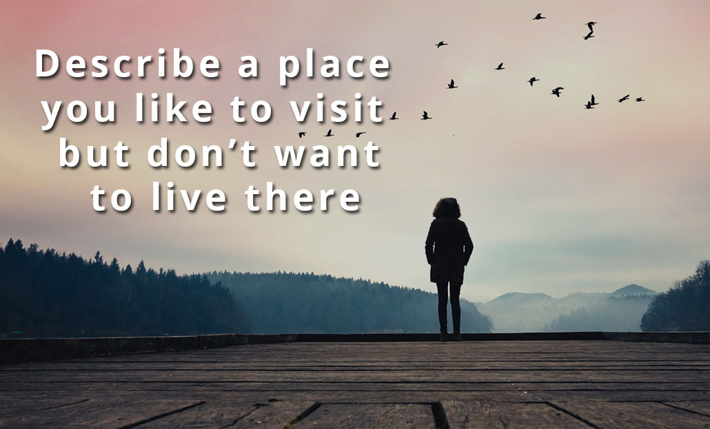 Describe a place you like to visit but don’t want to live there